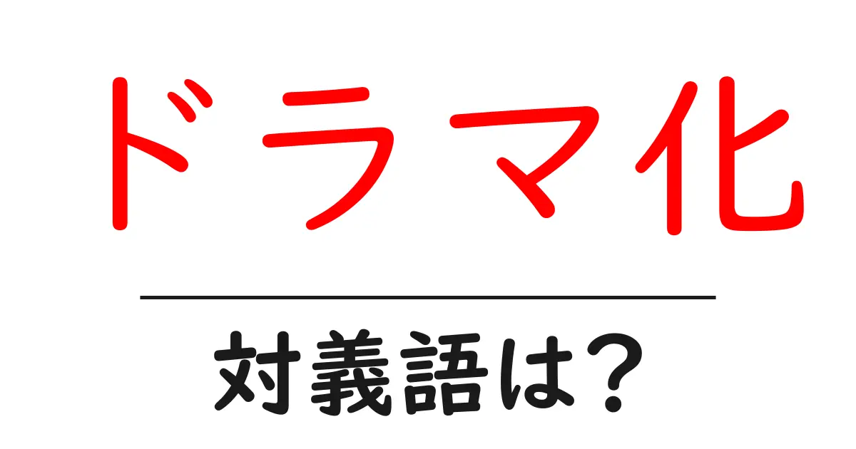 ドラマ化の対義語・反対語を使用例を交えて分かりやすく解説!