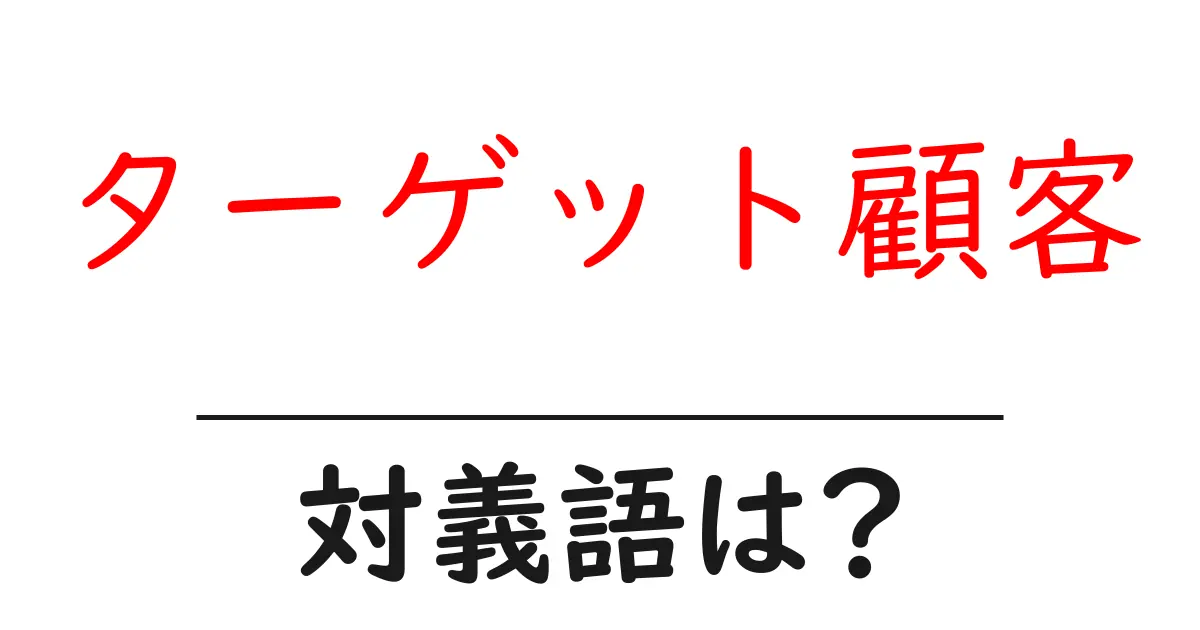 ターゲット顧客の対義語・反対語を使用例を交えて分かりやすく解説!