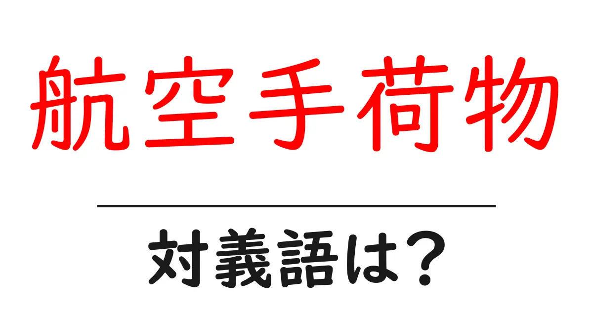 航空手荷物の対義語・反対語を使用例を交えて分かりやすく解説！