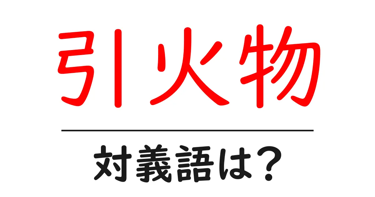 引火物の対義語・反対語を使用例を交えて分かりやすく解説!