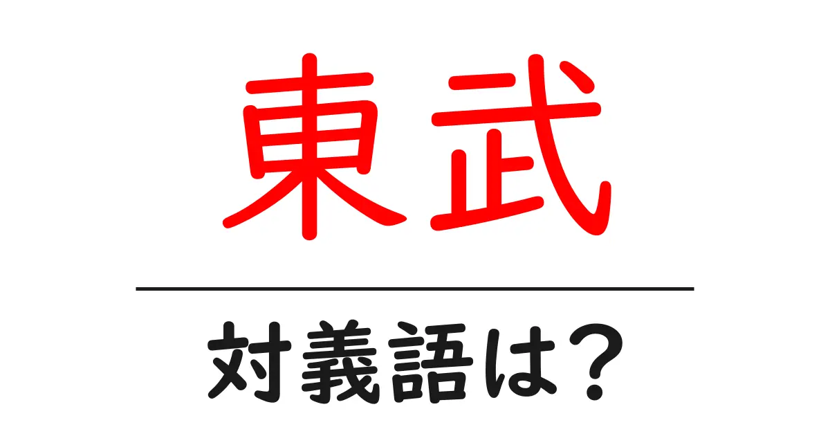 東武の対義語・反対語を使用例を交えて分かりやすく解説！