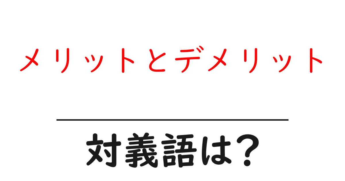 メリットとデメリットの対義語・反対語を使用例を交えて分かりやすく解説!