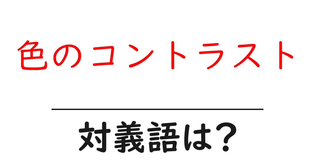 色のコントラストの対義語・反対語を使用例を交えて分かりやすく解説!