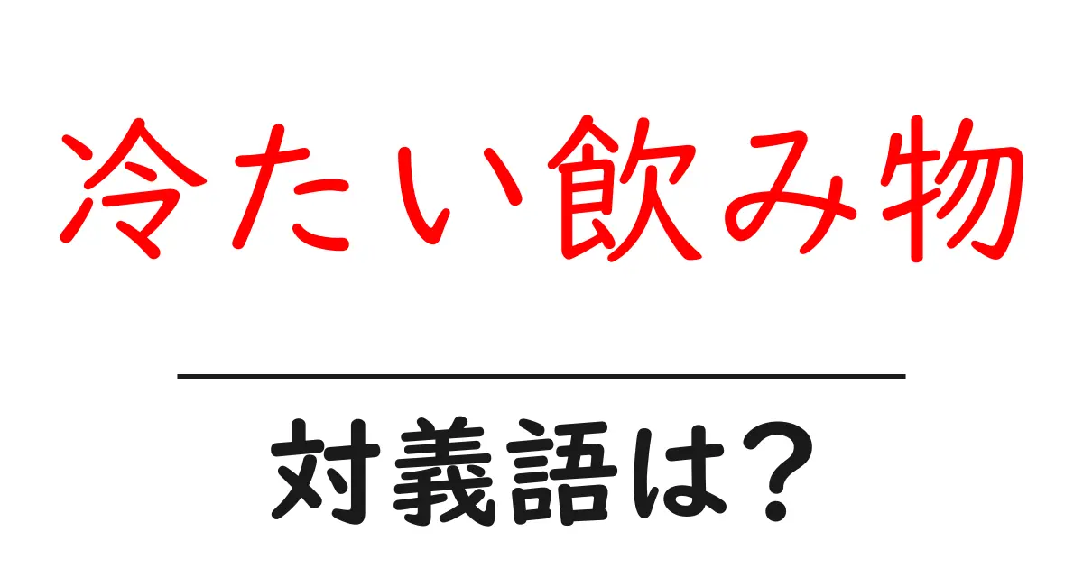 冷たい飲み物の対義語・反対語を使用例を交えて分かりやすく解説!