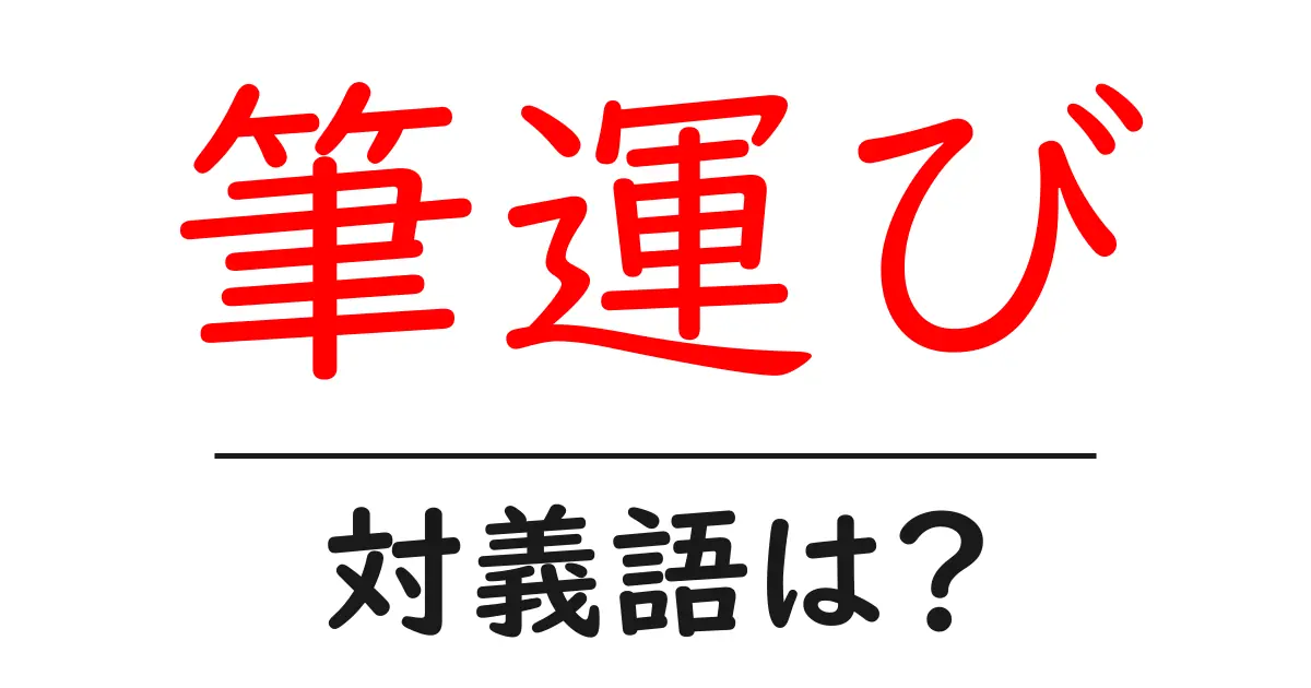 筆運びの対義語・反対語を使用例を交えて分かりやすく解説!