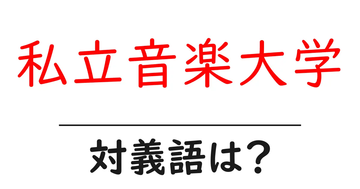 私立音楽大学の対義語・反対語を使用例を交えて分かりやすく解説!