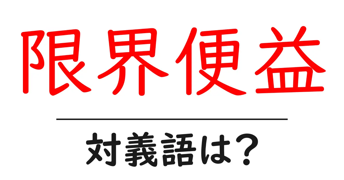 限界便益の対義語・反対語を使用例を交えて分かりやすく解説!
