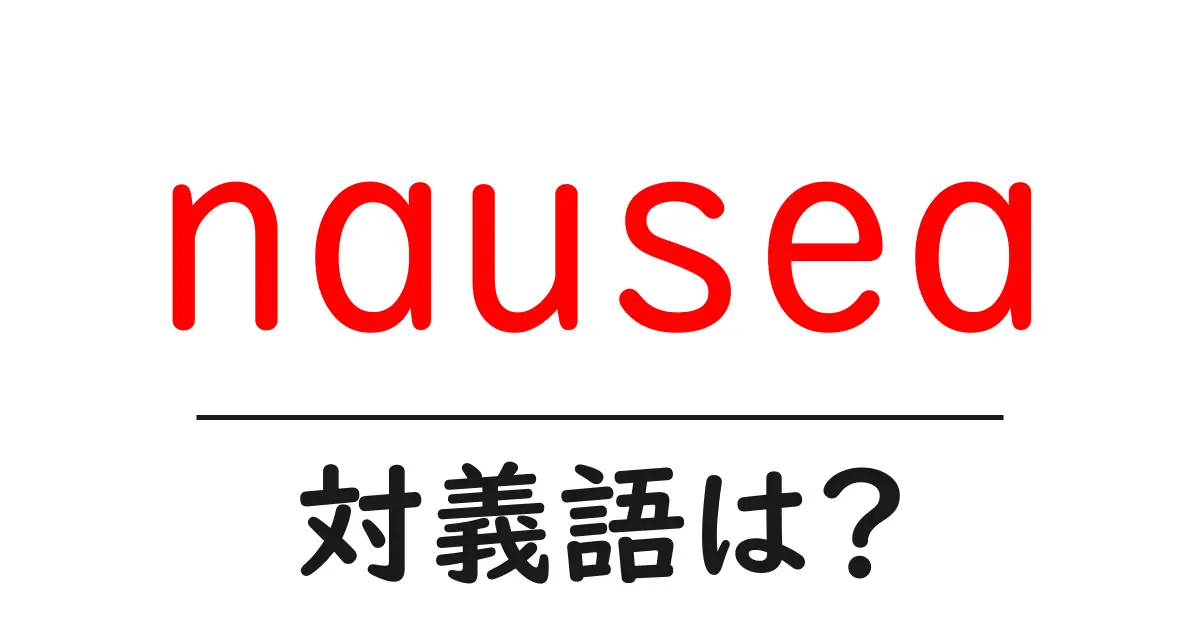 nauseaの対義語・反対語を使用例を交えて分かりやすく解説!