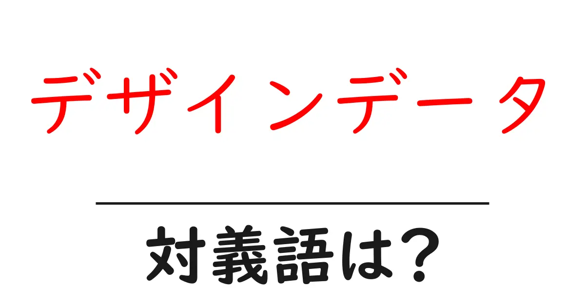 デザインデータの対義語・反対語を使用例を交えて分かりやすく解説!