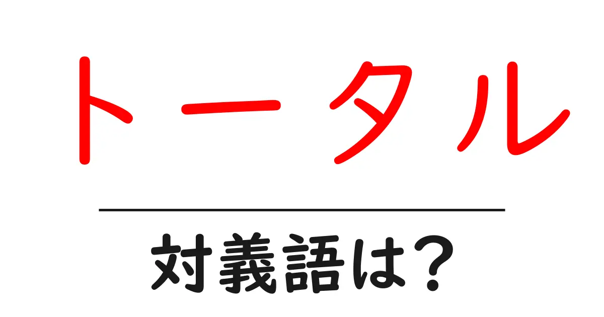 トータルの対義語・反対語を使用例を交えて分かりやすく解説!
