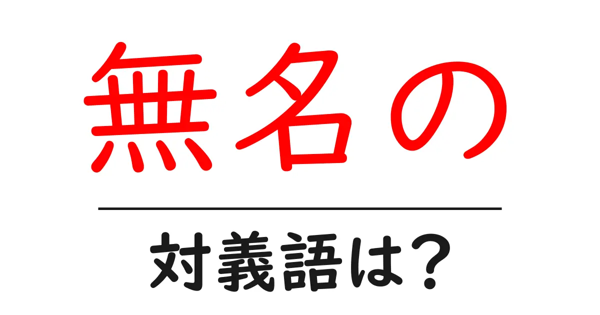 無名のの対義語・反対語を使用例を交えて分かりやすく解説!