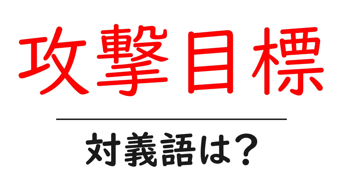 攻撃目標の対義語・反対語を使用例を交えて分かりやすく解説!
