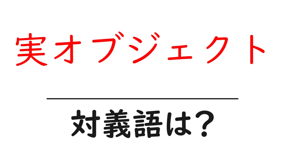 実オブジェクトの対義語・反対語を使用例を交えて分かりやすく解説!