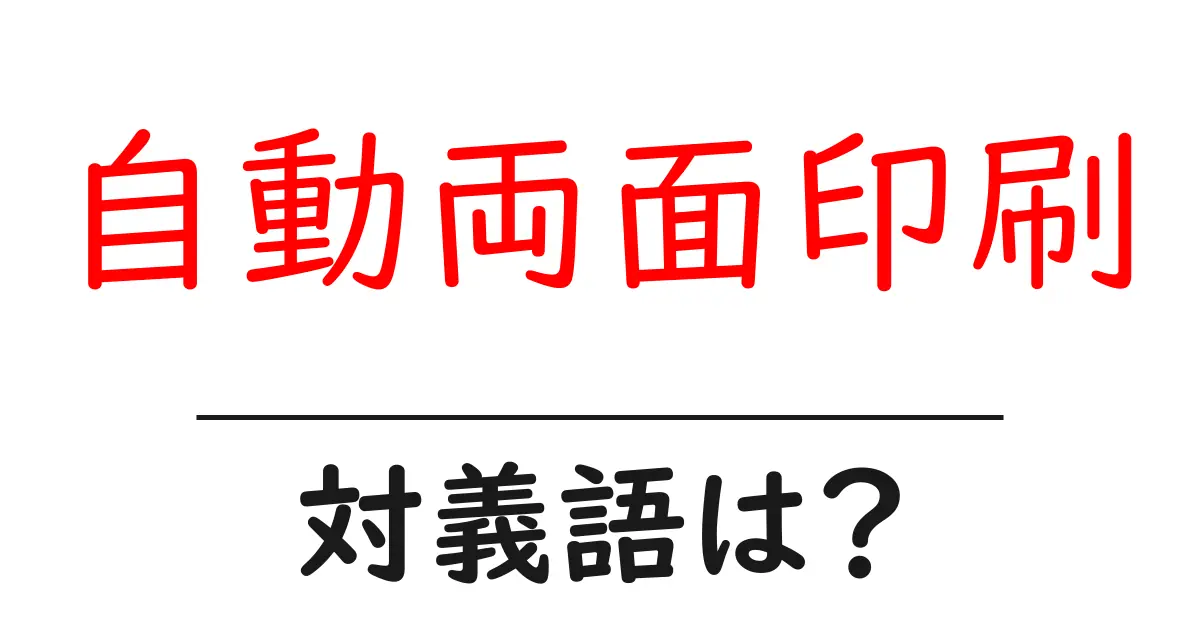 自動両面印刷の対義語・反対語を使用例を交えて分かりやすく解説!