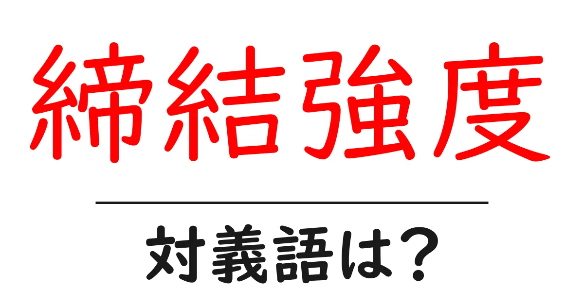 締結強度の対義語・反対語を使用例を交えて分かりやすく解説!