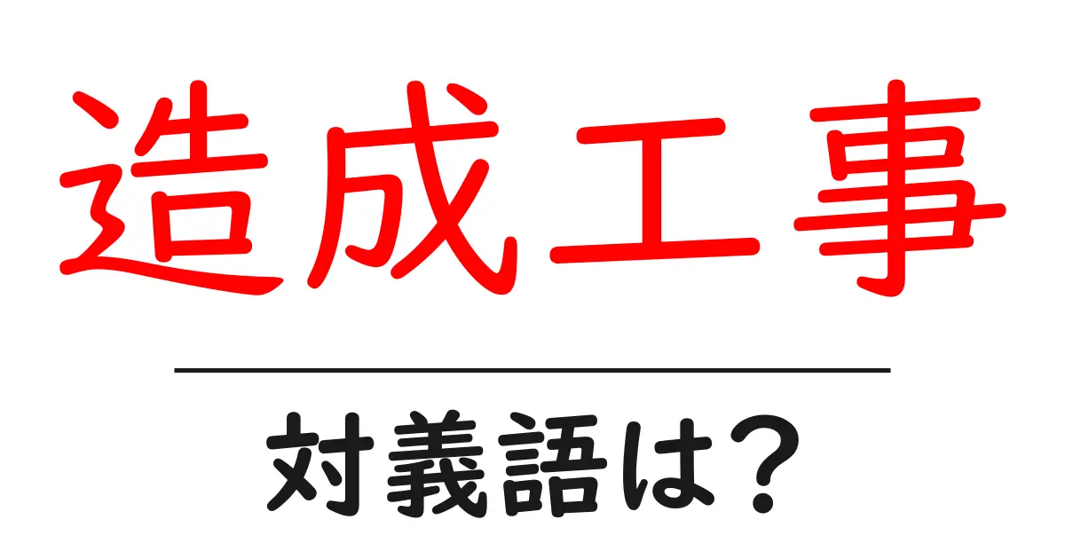 造成工事の対義語・反対語を使用例を交えて分かりやすく解説！