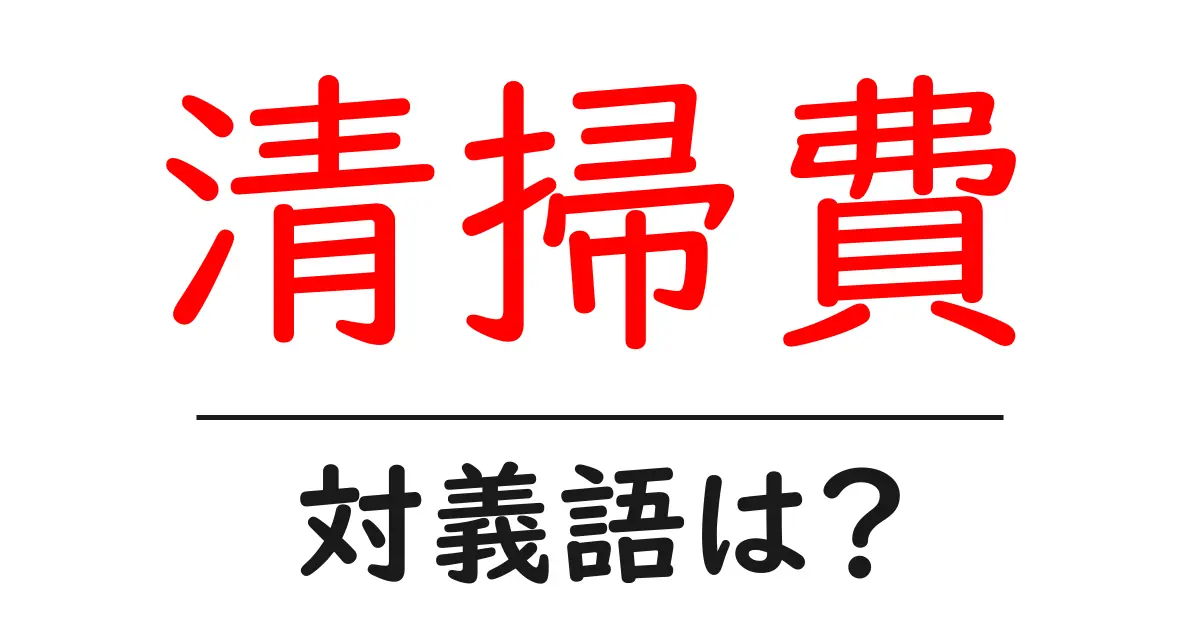 清掃費の対義語・反対語を使用例を交えて分かりやすく解説!