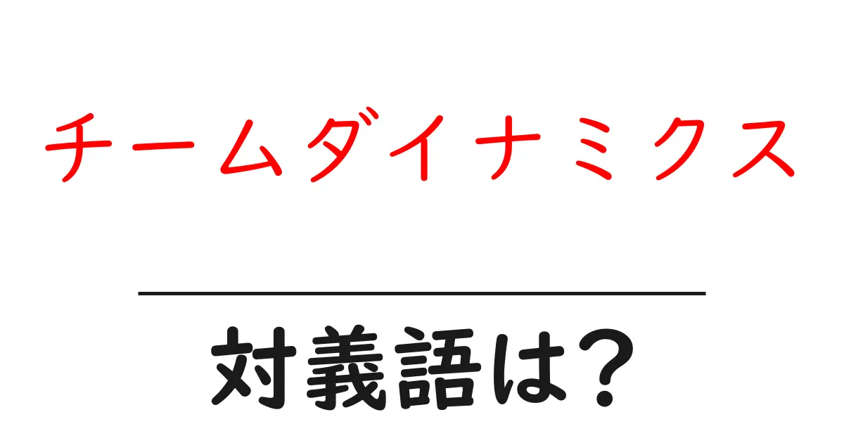 チームダイナミクスの対義語・反対語を使用例を交えて分かりやすく解説!