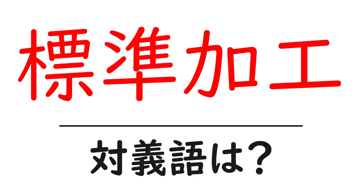 標準加工の対義語・反対語を使用例を交えて分かりやすく解説!
