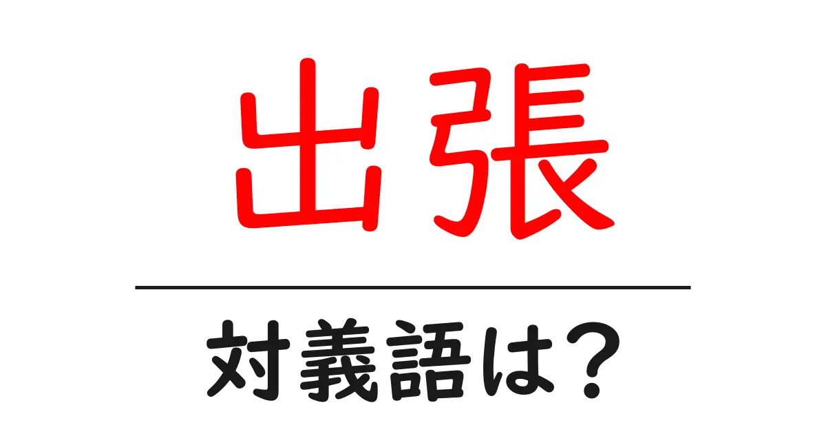 出張の対義語・反対語を使用例を交えて分かりやすく解説！