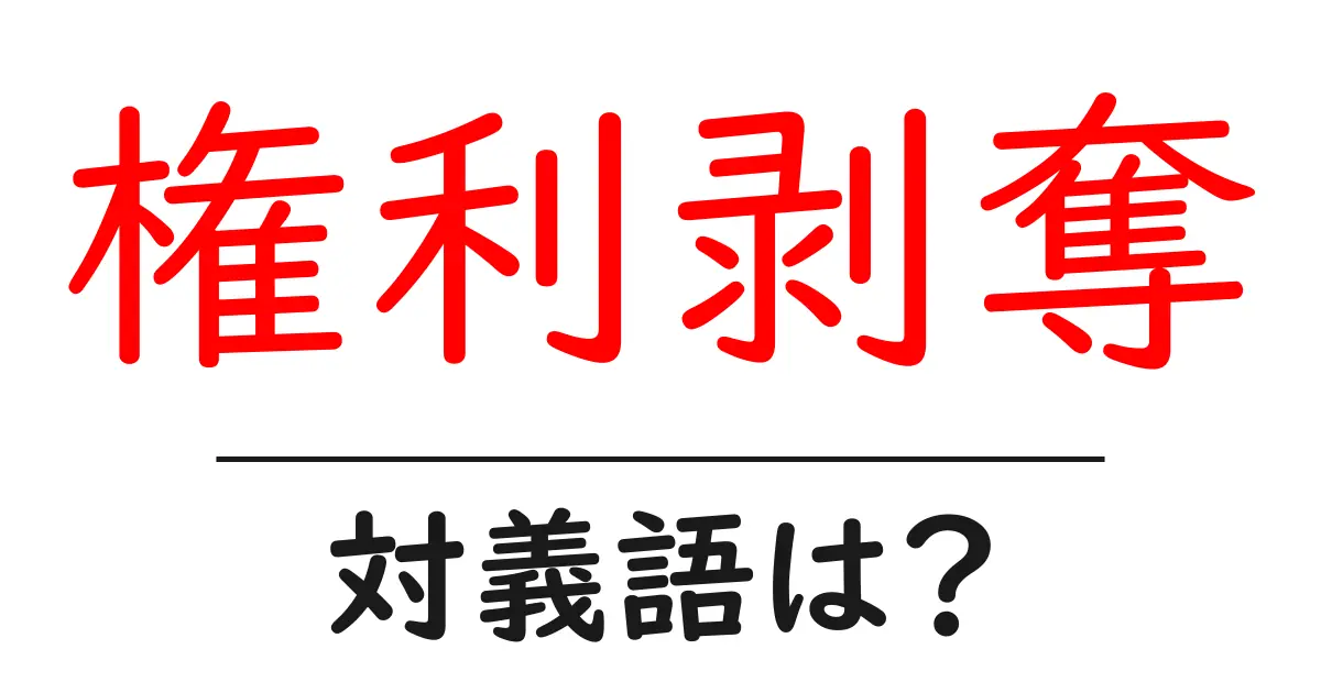 権利剥奪の対義語・反対語を使用例を交えて分かりやすく解説！