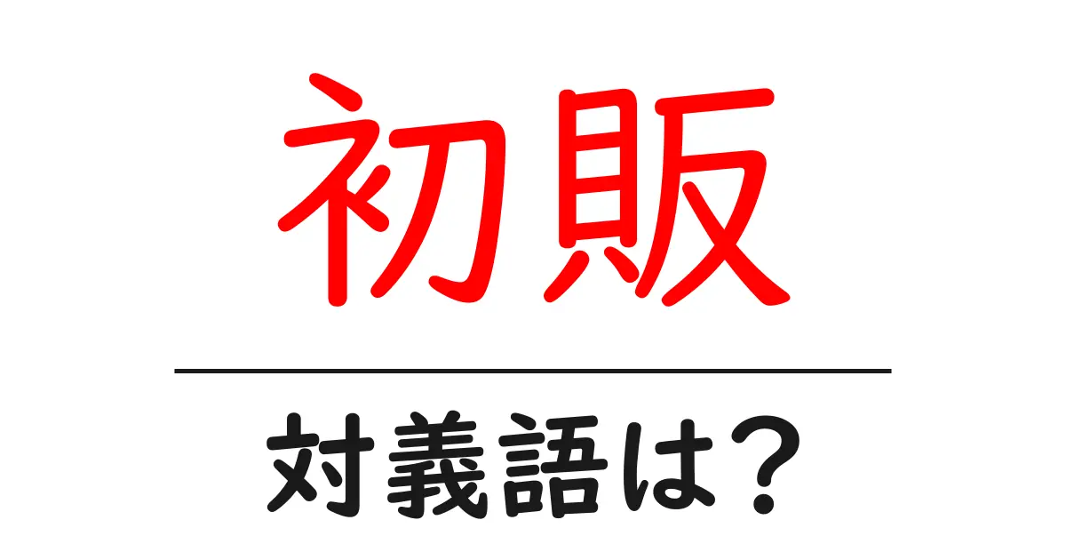 初販の対義語・反対語を使用例を交えて分かりやすく解説!