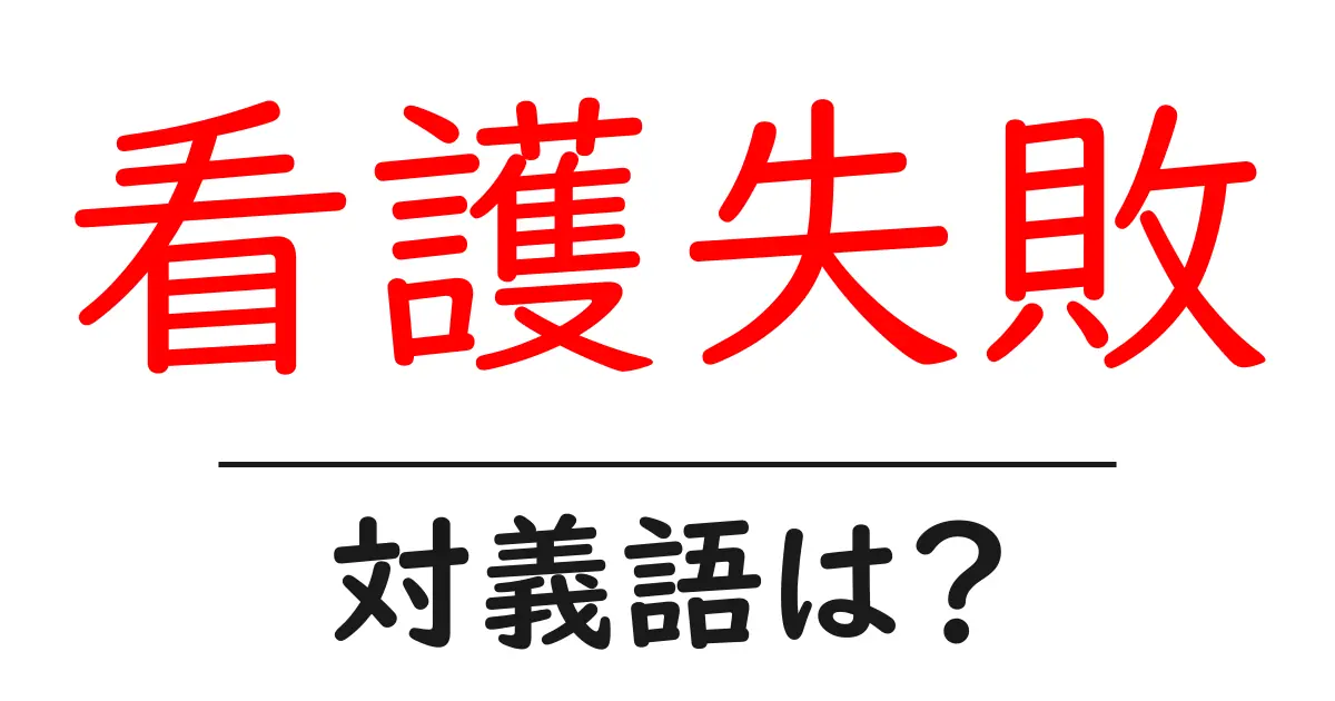 看護失敗の対義語・反対語を使用例を交えて分かりやすく解説!