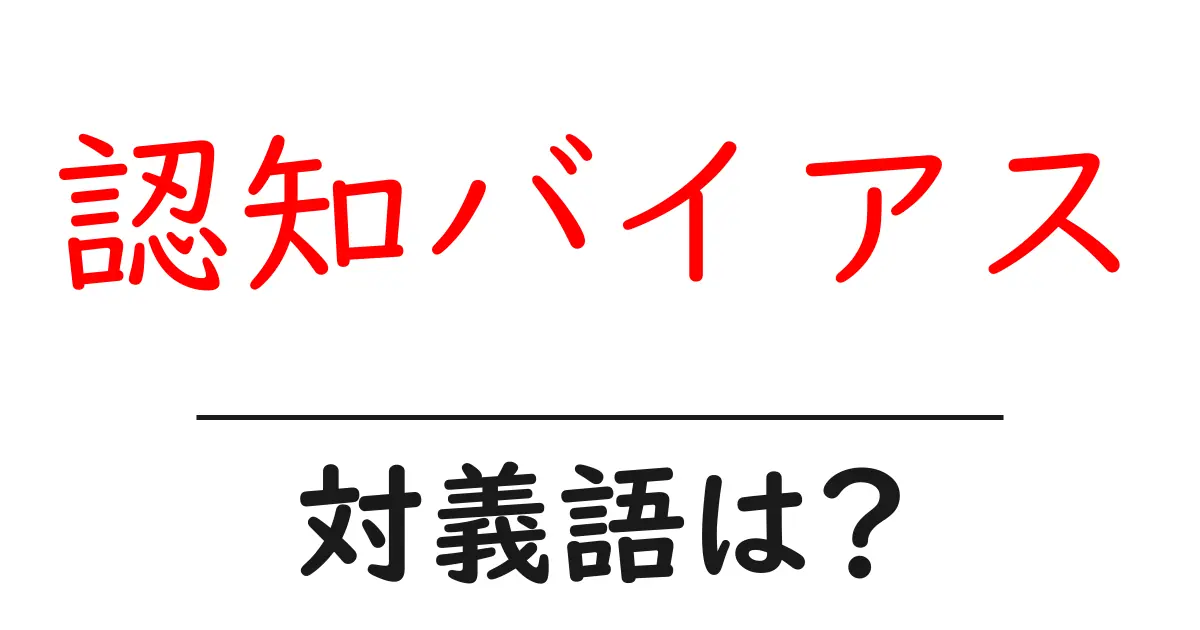 認知バイアスの対義語・反対語を使用例を交えて分かりやすく解説!