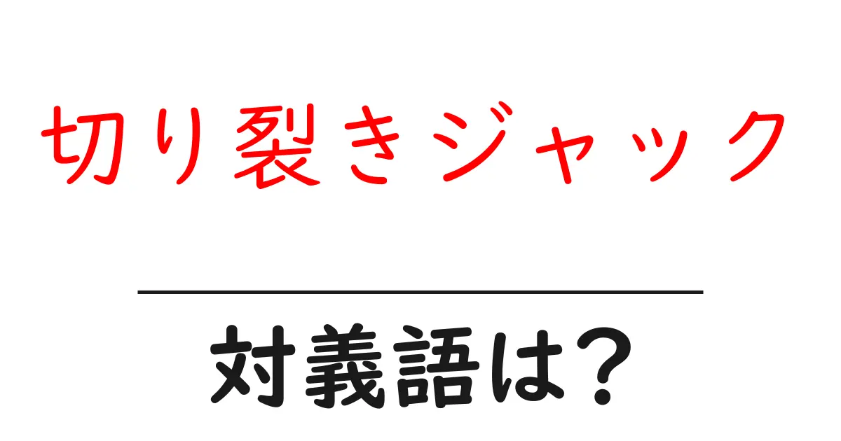 切り裂きジャックの対義語・反対語を使用例を交えて分かりやすく解説!