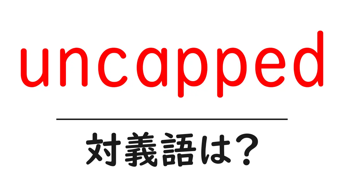 uncappedの対義語・反対語を使用例を交えて分かりやすく解説！
