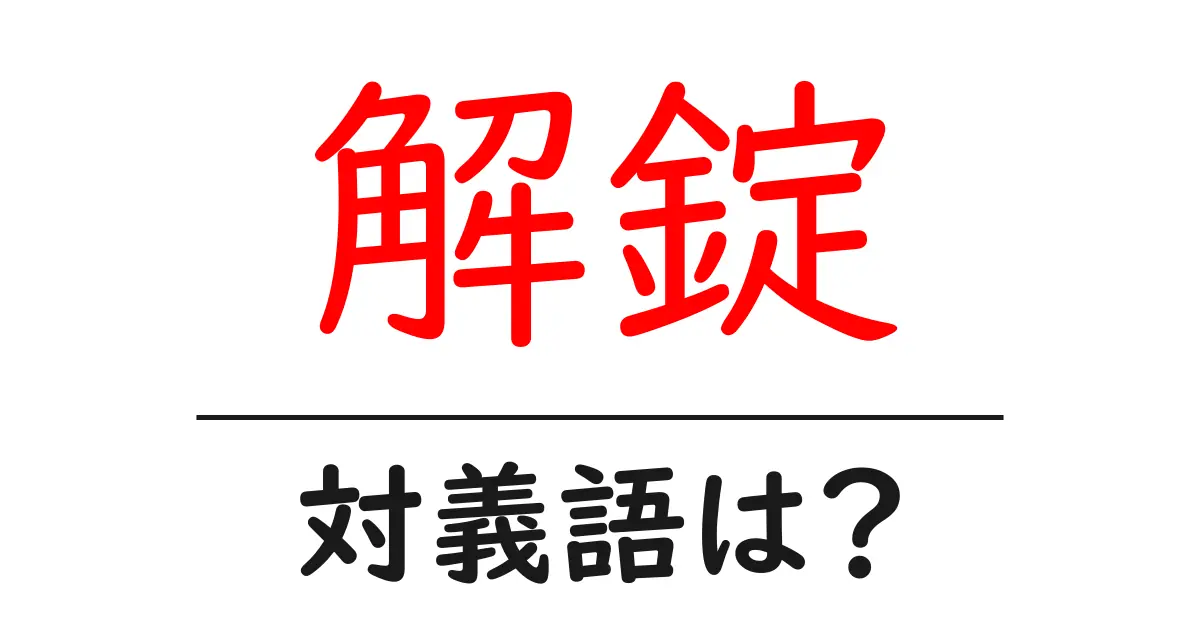 解錠の対義語・反対語を使用例を交えて分かりやすく解説!