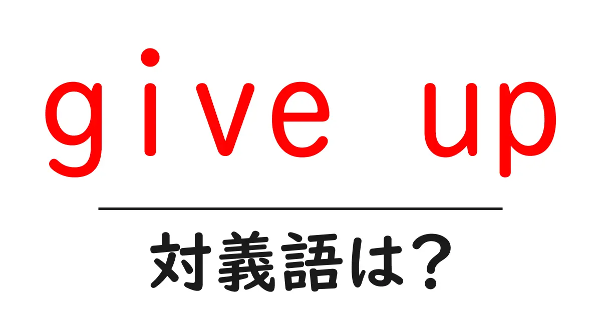 give upの対義語・反対語を使用例を交えて分かりやすく解説！