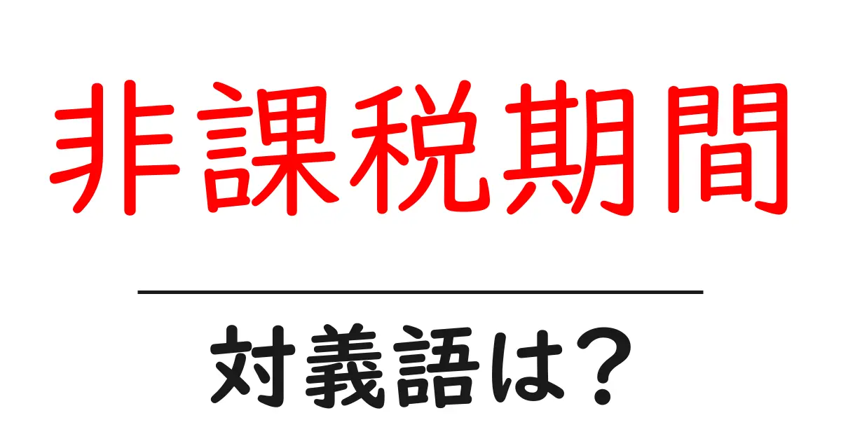 非課税期間の対義語・反対語を使用例を交えて分かりやすく解説!