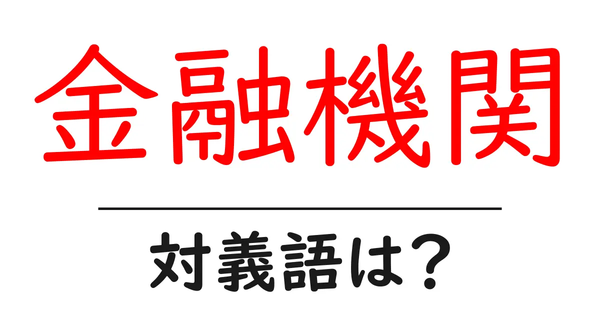 金融機関の対義語・反対語を使用例を交えて分かりやすく解説!