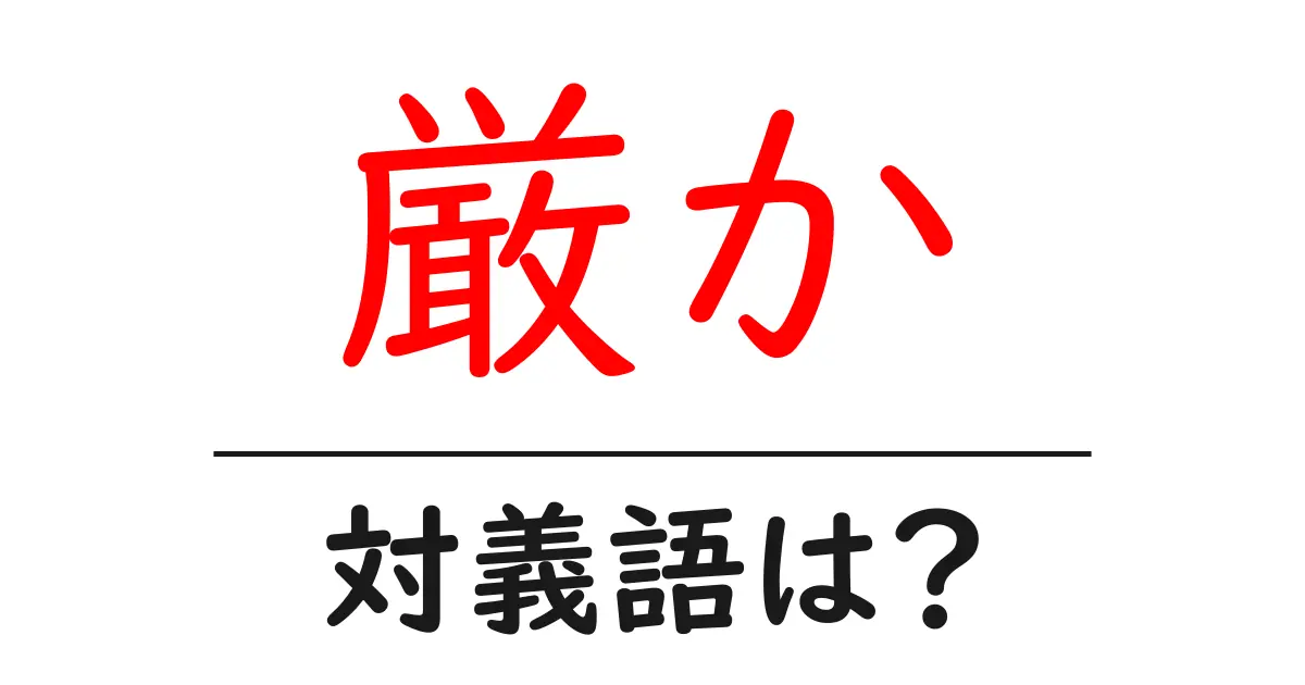 厳かの対義語・反対語を使用例を交えて分かりやすく解説!