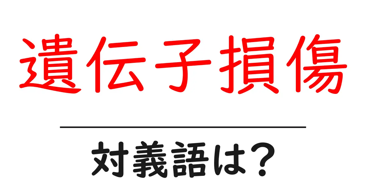 遺伝子損傷の対義語・反対語を使用例を交えて分かりやすく解説!