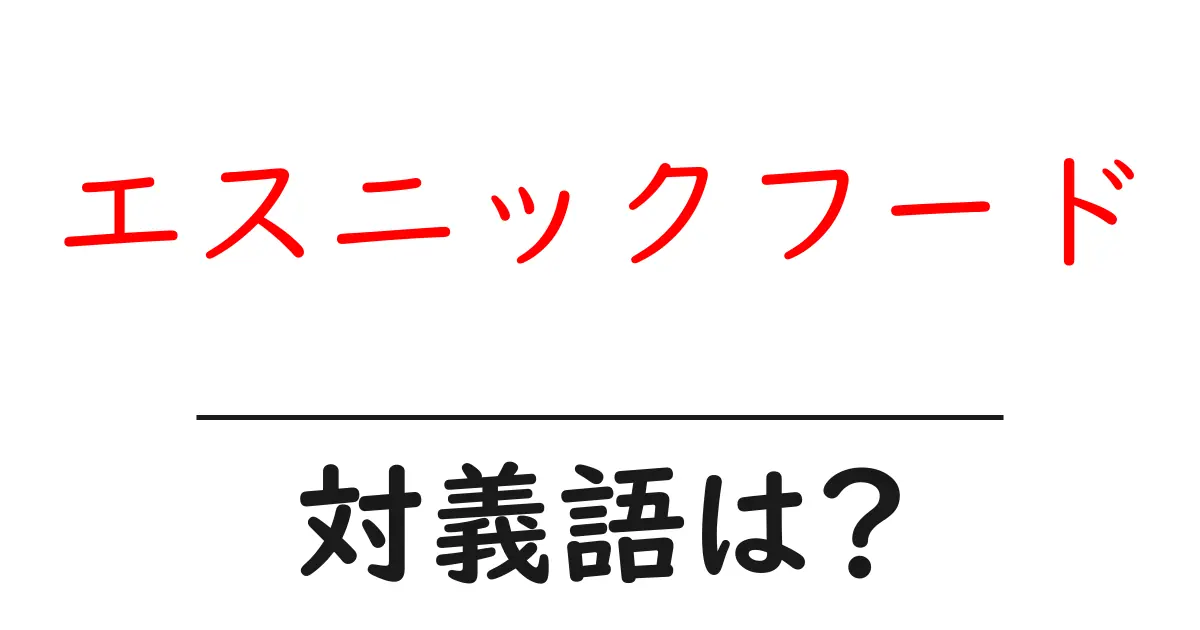 エスニックフードの対義語・反対語を使用例を交えて分かりやすく解説!