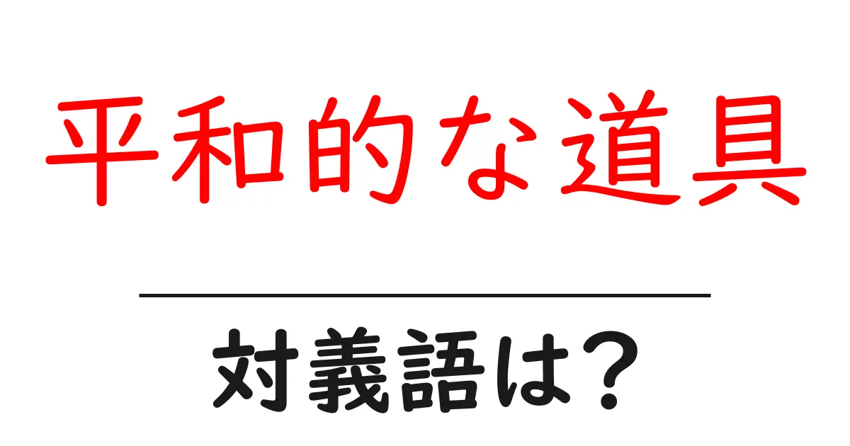 平和的な道具の対義語・反対語を使用例を交えて分かりやすく解説!