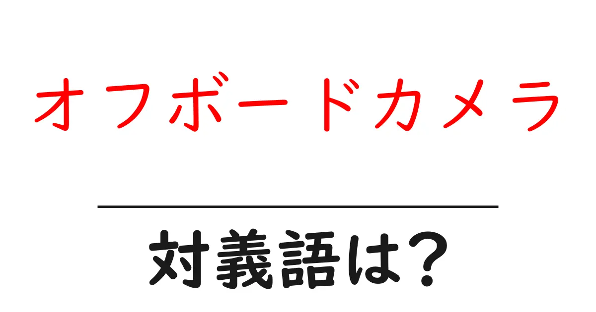 オフボードカメラの対義語・反対語を使用例を交えて分かりやすく解説!