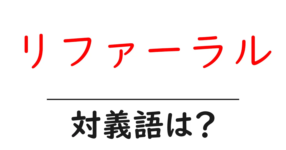 リファーラルの対義語・反対語を使用例を交えて分かりやすく解説!