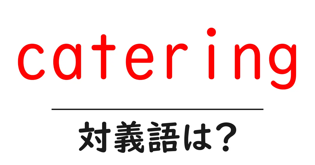 cateringの対義語・反対語を使用例を交えて分かりやすく解説!