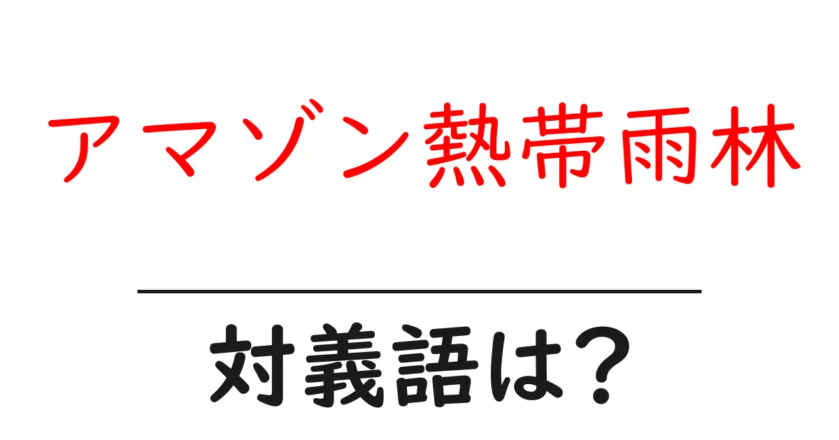アマゾン熱帯雨林の対義語・反対語を使用例を交えて分かりやすく解説！
