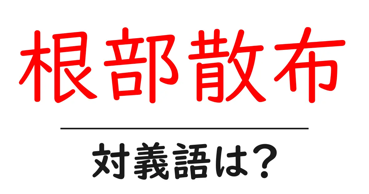 根部散布の対義語・反対語を使用例を交えて分かりやすく解説！