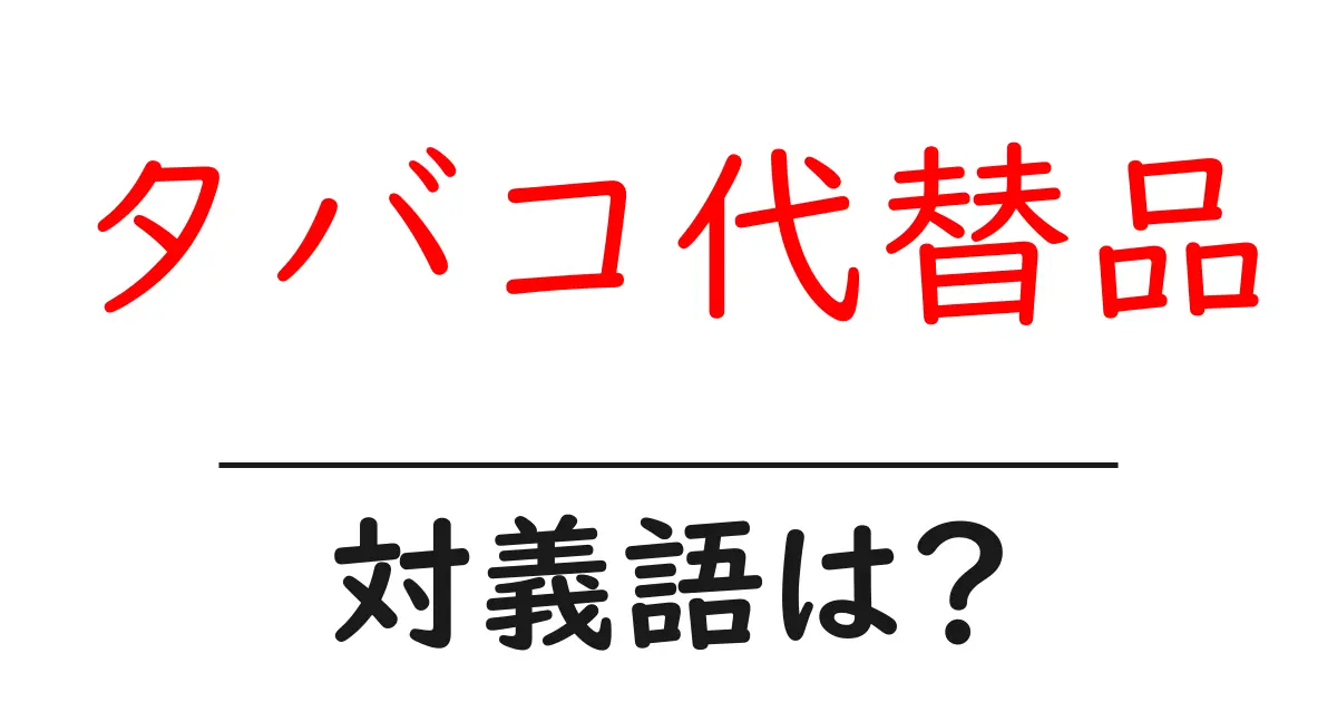タバコ代替品の対義語・反対語を使用例を交えて分かりやすく解説!