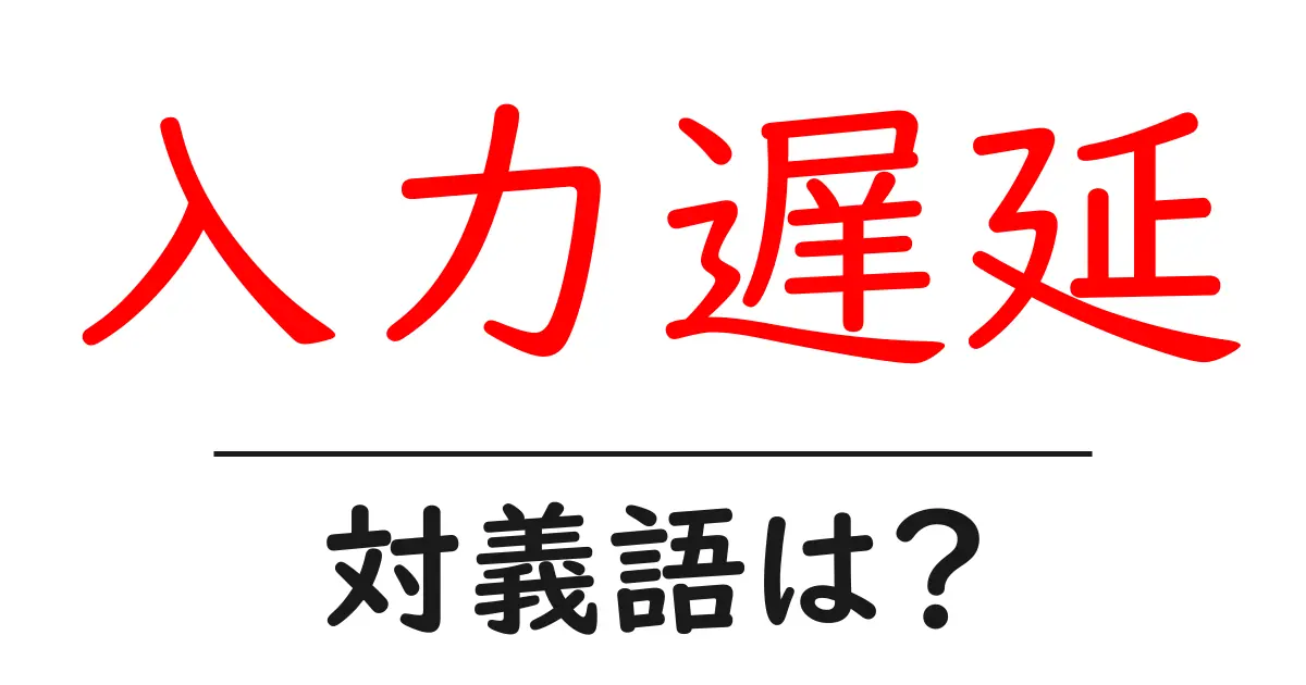 入力遅延の対義語・反対語を使用例を交えて分かりやすく解説!