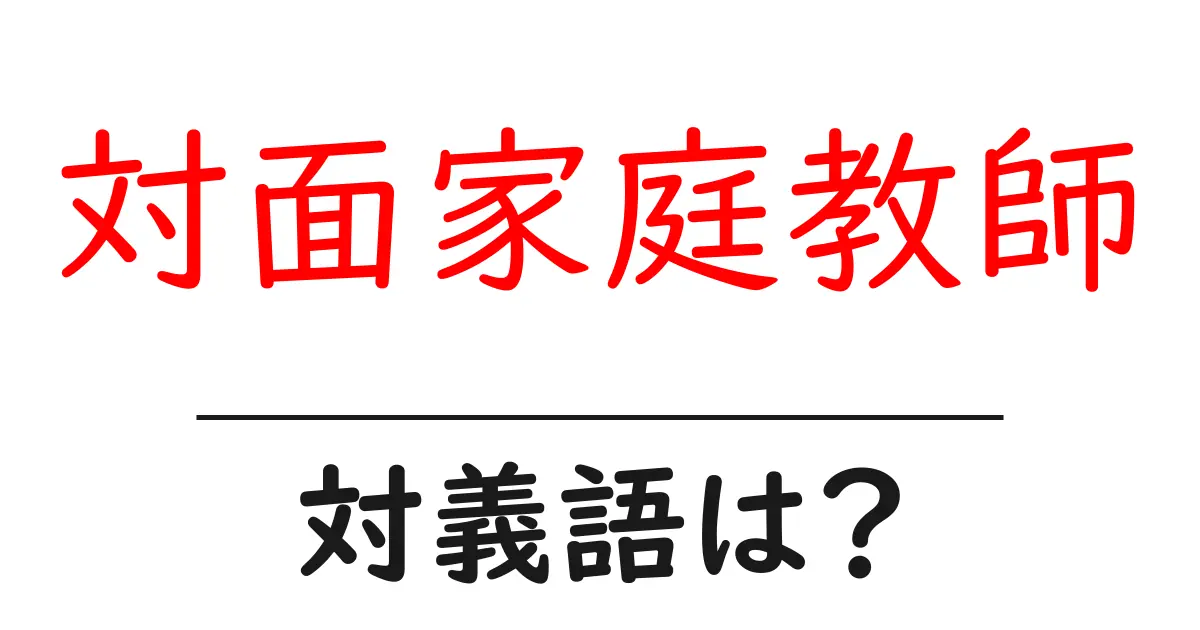 対面家庭教師の対義語・反対語を使用例を交えて分かりやすく解説！