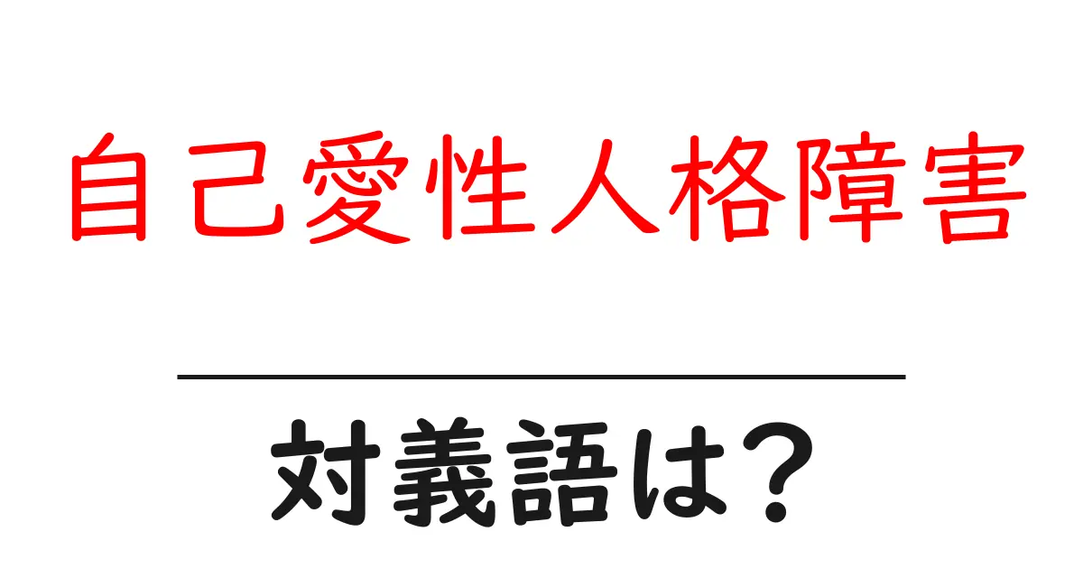 自己愛性人格障害の対義語・反対語を使用例を交えて分かりやすく解説！