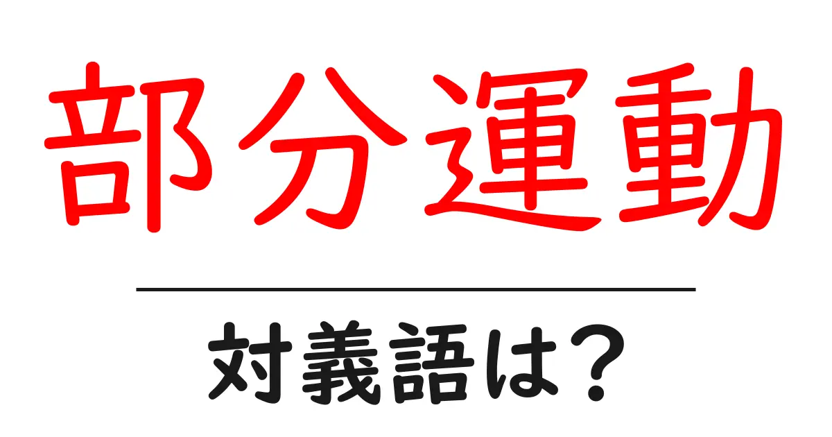 部分運動の対義語・反対語を使用例を交えて分かりやすく解説!