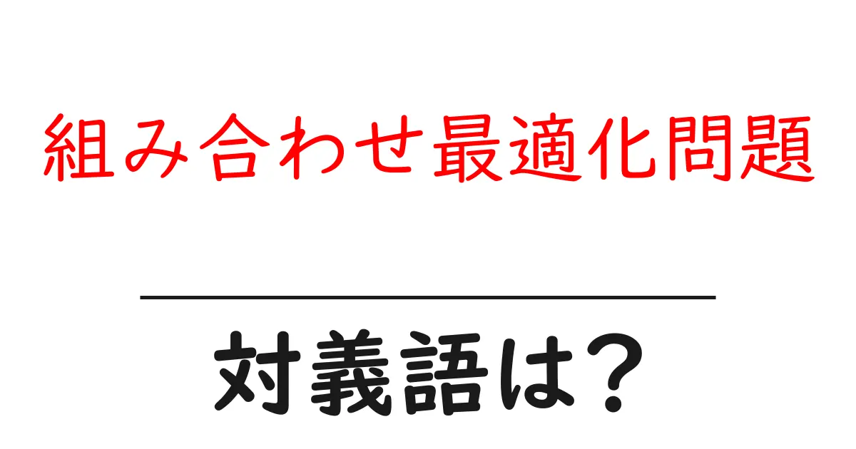 組み合わせ最適化問題の対義語・反対語を使用例を交えて分かりやすく解説!