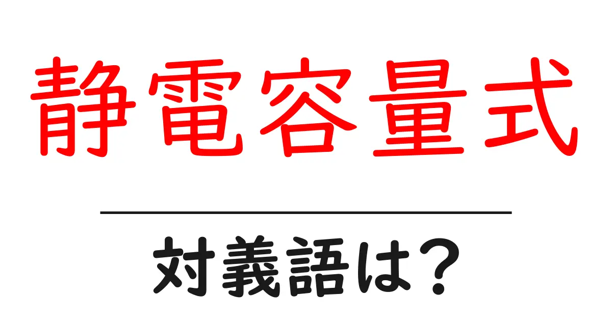 静電容量式の対義語・反対語を使用例を交えて分かりやすく解説!